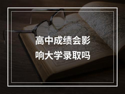 高中成绩会影响大学录取吗