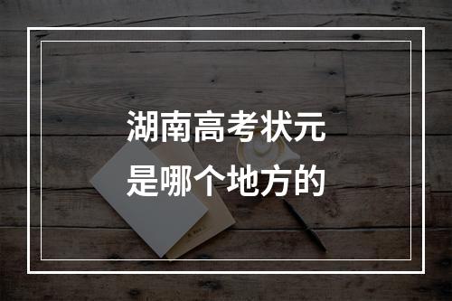 湖南高考状元是哪个地方的