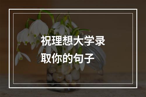 祝理想大学录取你的句子