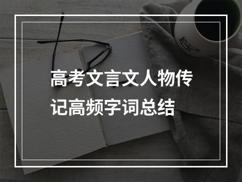 高考文言文人物传记高频字词总结