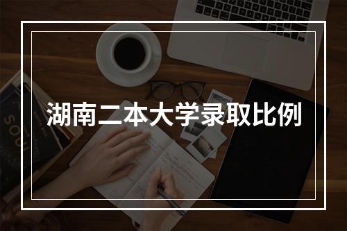 湖南二本大学录取比例