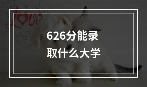 626分能录取什么大学