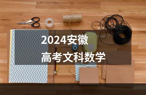 2024安徽高考文科数学