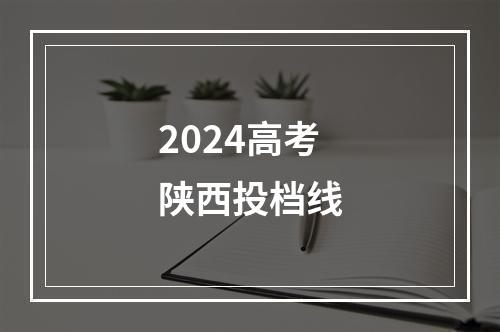 2024高考陕西投档线