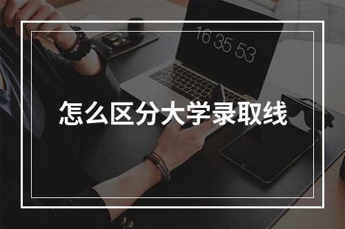 怎么区分大学录取线