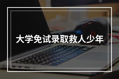 大学免试录取救人少年