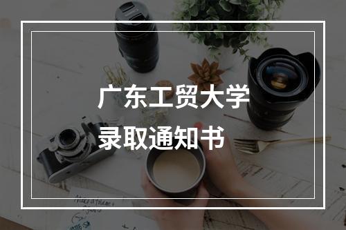 广东工贸大学录取通知书