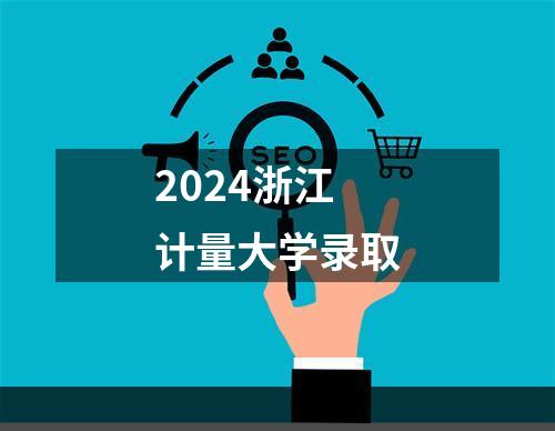 2024浙江计量大学录取