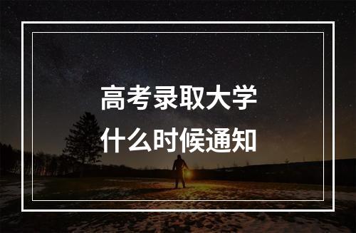 高考录取大学什么时候通知