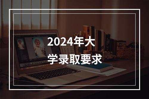 2024年大学录取要求