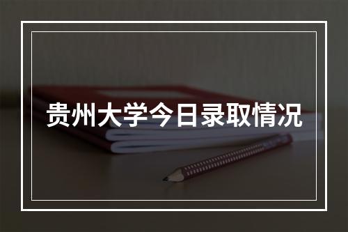 贵州大学今日录取情况