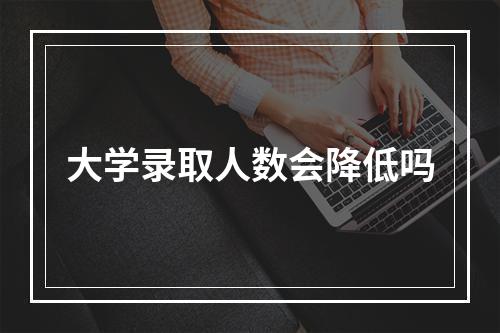 大学录取人数会降低吗