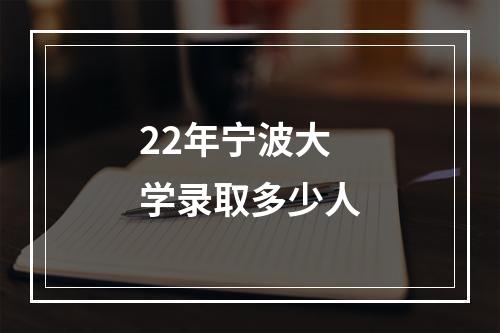 22年宁波大学录取多少人