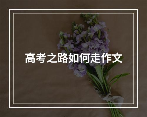 高考之路如何走作文