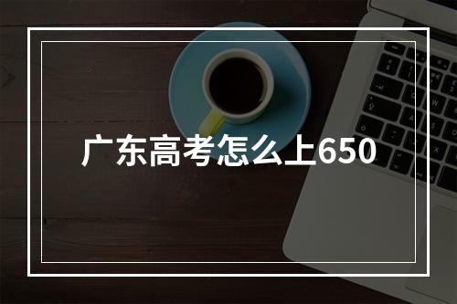 广东高考怎么上650