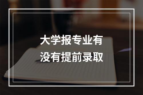 大学报专业有没有提前录取