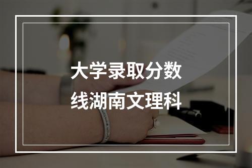 大学录取分数线湖南文理科