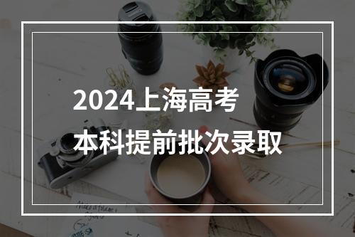 2024上海高考本科提前批次录取