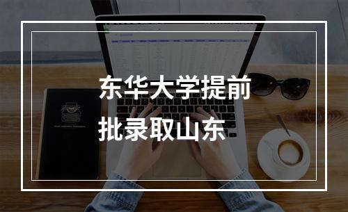 东华大学提前批录取山东