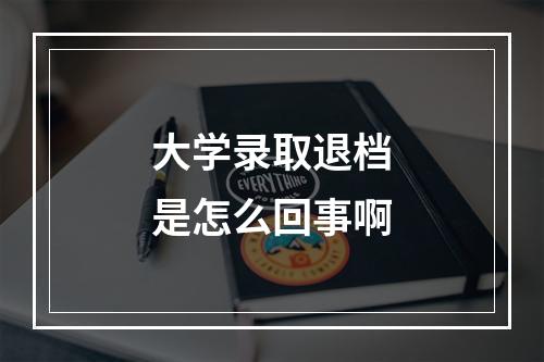 大学录取退档是怎么回事啊