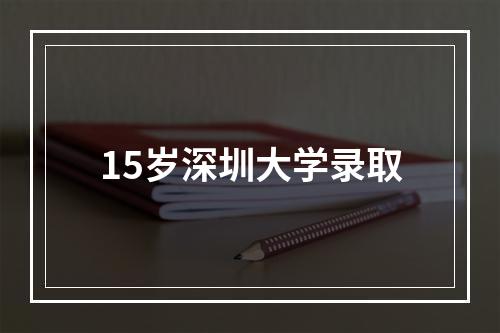 15岁深圳大学录取