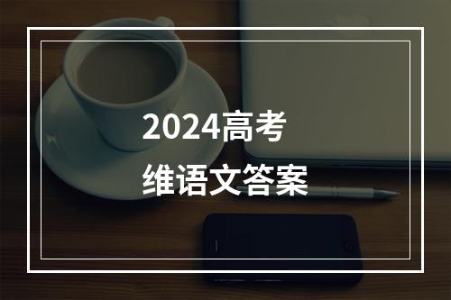 2024高考维语文答案