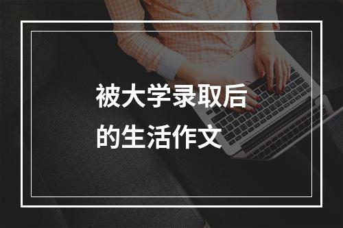 被大学录取后的生活作文