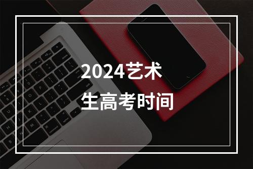 2024艺术生高考时间