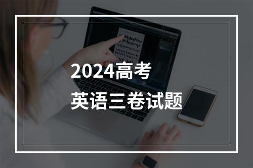 2024高考英语三卷试题