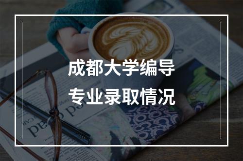 成都大学编导专业录取情况