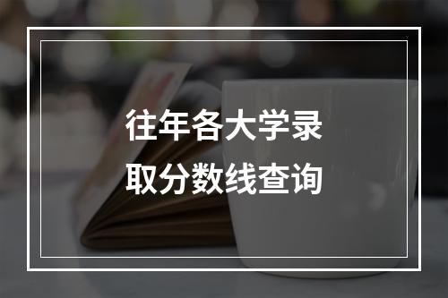 往年各大学录取分数线查询