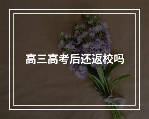 高三高考后还返校吗