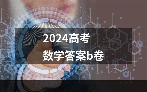 2024高考数学答案b卷