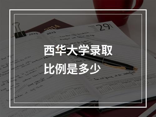 西华大学录取比例是多少