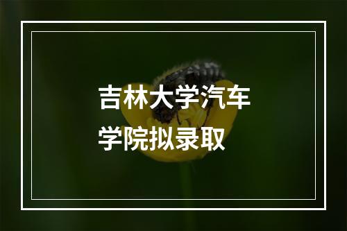 吉林大学汽车学院拟录取