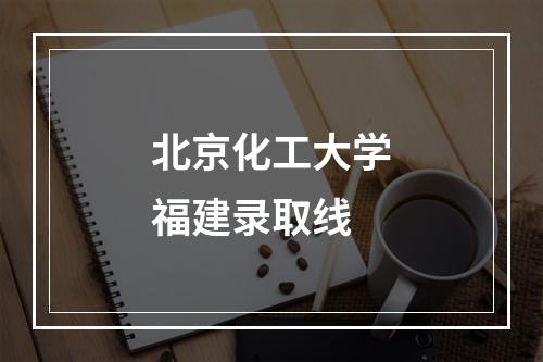 北京化工大学福建录取线