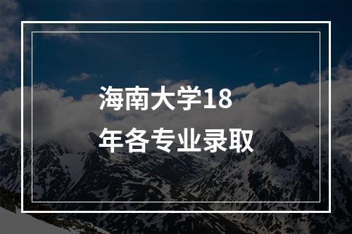 海南大学18年各专业录取