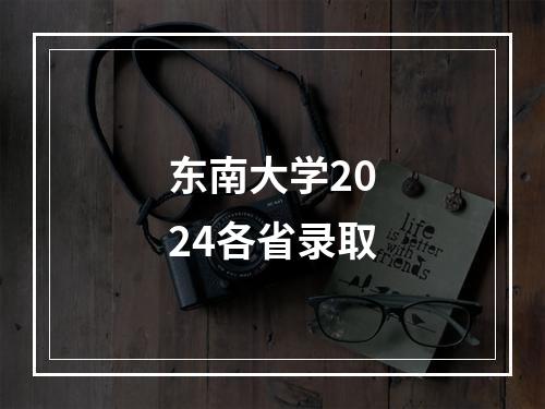 东南大学2024各省录取