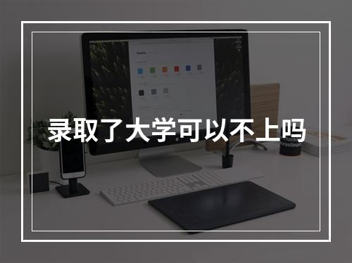 录取了大学可以不上吗