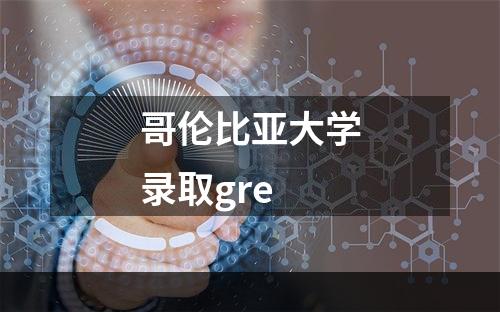 哥伦比亚大学录取gre