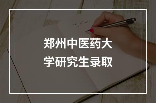 郑州中医药大学研究生录取