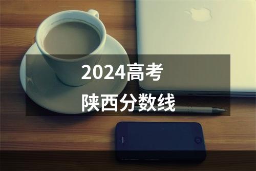 2024高考陕西分数线