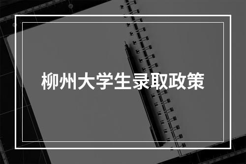 柳州大学生录取政策