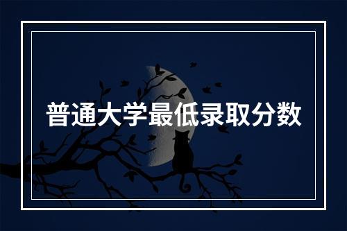 普通大学最低录取分数