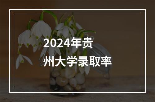 2024年贵州大学录取率