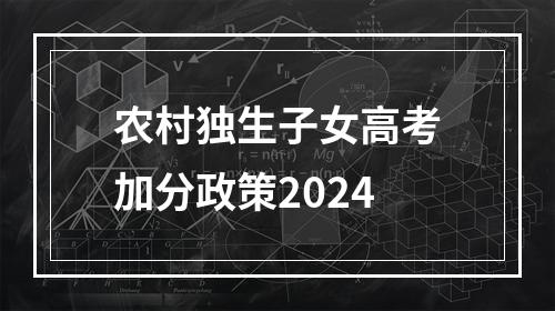 农村独生子女高考加分政策2024