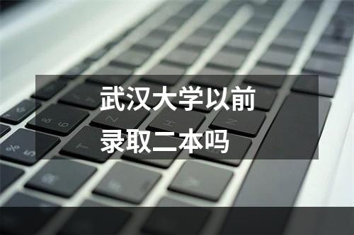 武汉大学以前录取二本吗