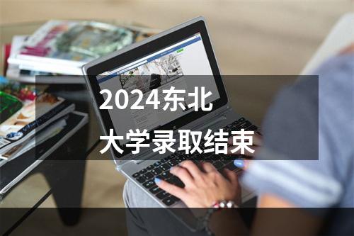 2024东北大学录取结束