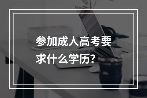 参加成人高考要求什么学历？