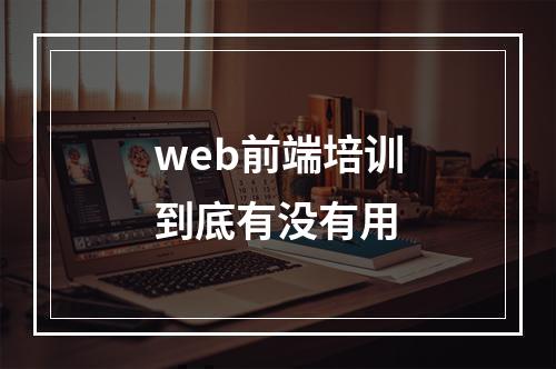 web前端培训到底有没有用